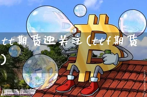tt期货迎关注(ttf期货)_https://m.zghnxxa.com_黄金直播_第1张