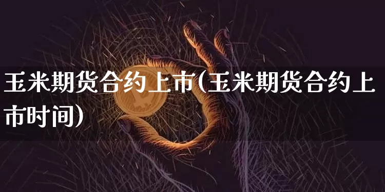 玉米期货合约上市(玉米期货合约上市时间)_https://m.zghnxxa.com_原油直播_第1张