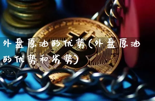 外盘原油的优势(外盘原油的优势和劣势)_https://m.zghnxxa.com_恒指期货_第1张