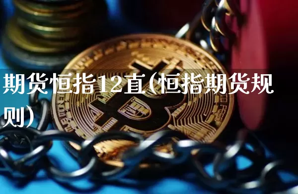 期货恒指12直(恒指期货规则)_https://m.zghnxxa.com_黄金直播_第1张