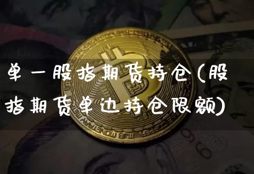 单一股指期货持仓(股指期货单边持仓限额)_https://m.zghnxxa.com_黄金直播_第1张