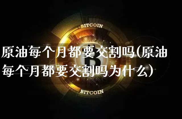 原油每个月都要交割吗(原油每个月都要交割吗为什么)_https://m.zghnxxa.com_纳指期货_第1张
