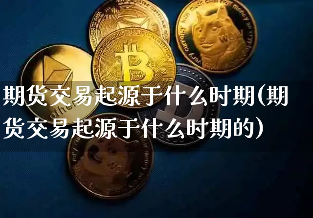 期货交易起源于什么时期(期货交易起源于什么时期的)_https://m.zghnxxa.com_纳指期货_第1张