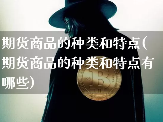 期货商品的种类和特点(期货商品的种类和特点有哪些)_https://m.zghnxxa.com_恒指期货_第1张