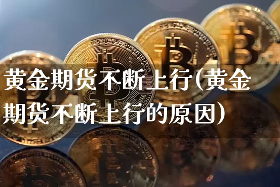 黄金期货不断上行(黄金期货不断上行的原因)_https://m.zghnxxa.com_恒指期货_第1张