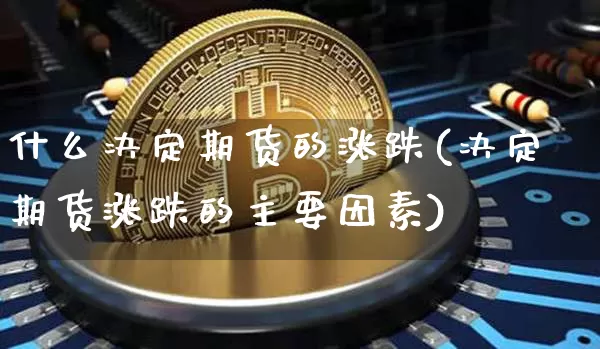 什么决定期货的涨跌(决定期货涨跌的主要因素)_https://m.zghnxxa.com_恒指期货_第1张