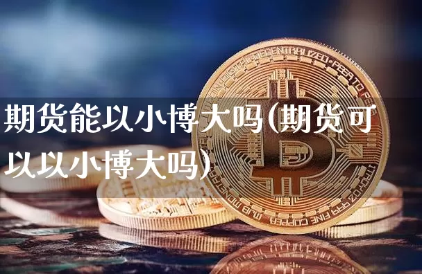 期货能以小博大吗(期货可以以小博大吗)_https://m.zghnxxa.com_纳指期货_第1张