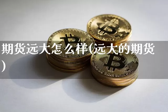 期货远大怎么样(远大的期货)_原油直播_第1张_诸葛期货直播室 期货远大怎么样(远大的期货)_https://m.zghnxxa.com_原油直播_第1张