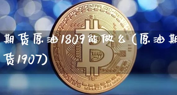 期货原油1809能做么(原油期货1907)_https://m.zghnxxa.com_纳指期货_第1张