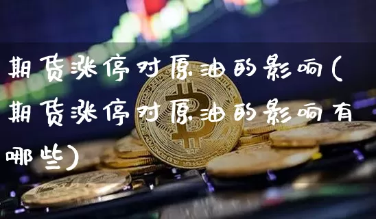 期货涨停对原油的影响(期货涨停对原油的影响有哪些)_https://m.zghnxxa.com_期货资讯_第1张
