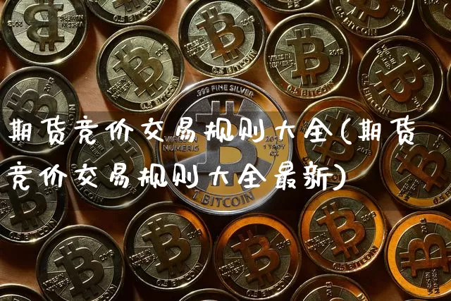 期货竞价交易规则大全(期货竞价交易规则大全最新)_原油直播_第1张_诸葛期货直播室 期货竞价交易规则大全(期货竞价交易规则大全最新)_https://m.zghnxxa.com_原油直播_第1张