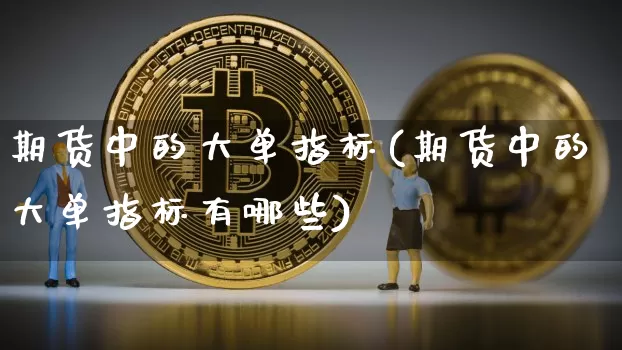 期货中的大单指标(期货中的大单指标有哪些)_纳指期货_第1张_诸葛期货直播室 期货中的大单指标(期货中的大单指标有哪些)_https://m.zghnxxa.com_纳指期货_第1张