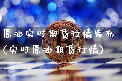 原油实时期货行情发布(实时原油期货行情)_https://m.zghnxxa.com_期货资讯_第1张