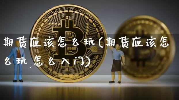 期货应该怎么玩(期货应该怎么玩,怎么入门)_恒指期货_第1张_诸葛期货直播室 期货应该怎么玩(期货应该怎么玩,怎么入门)_https://m.zghnxxa.com_恒指期货_第1张