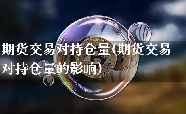 期货交易对持仓量(期货交易对持仓量的影响)_https://m.zghnxxa.com_纳指期货_第1张