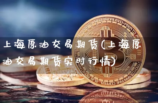 上海原油交易期货(上海原油交易期货实时行情)_https://m.zghnxxa.com_恒指期货_第1张