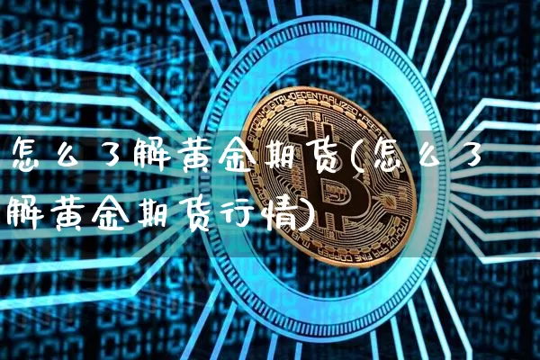 怎么了解黄金期货(怎么了解黄金期货行情)_https://m.zghnxxa.com_股指期货_第1张