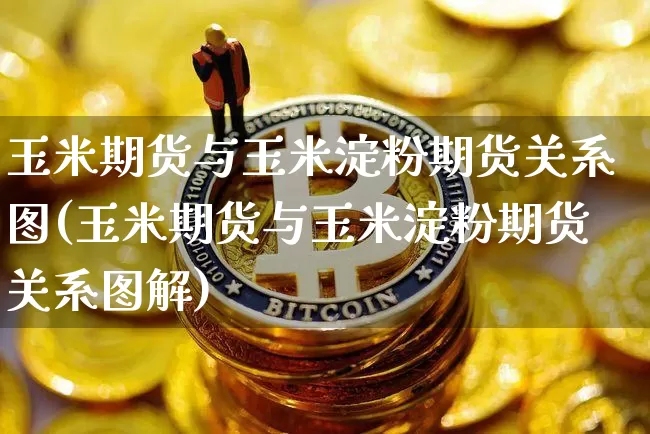 玉米期货与玉米淀粉期货关系图(玉米期货与玉米淀粉期货关系图解)_https://m.zghnxxa.com_天然气期货_第1张