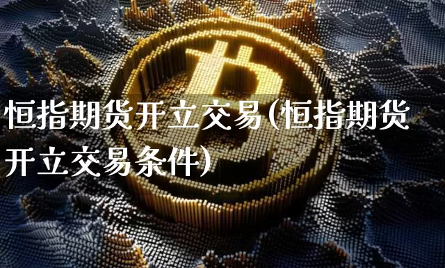 恒指期货开立交易(恒指期货开立交易条件)_https://m.zghnxxa.com_股指期货_第1张