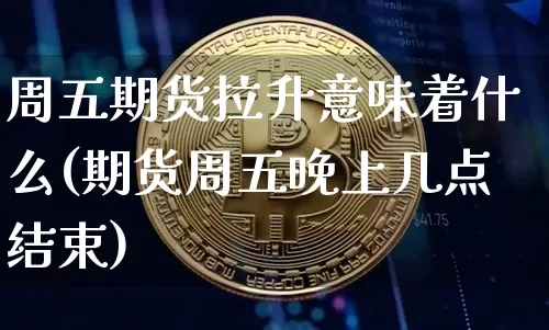 周五期货拉升意味着什么(期货周五晚上几点结束)_https://m.zghnxxa.com_纳指期货_第1张