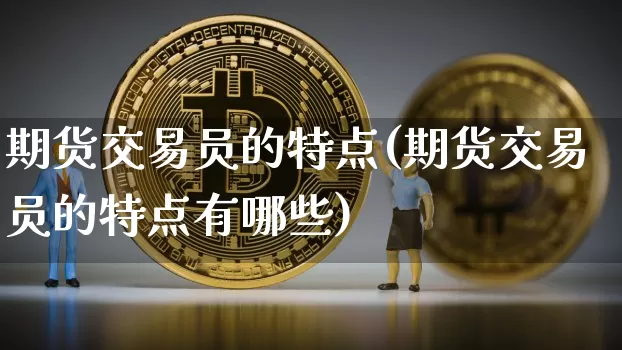 期货交易员的特点(期货交易员的特点有哪些)_https://m.zghnxxa.com_恒指期货_第1张