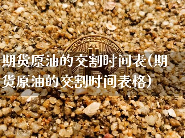 期货原油的交割时间表(期货原油的交割时间表格)_https://m.zghnxxa.com_原油直播_第1张