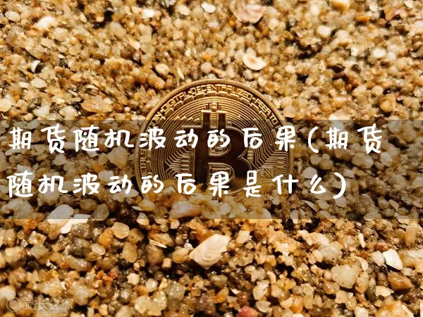 期货随机波动的后果(期货随机波动的后果是什么)_https://m.zghnxxa.com_期货资讯_第1张