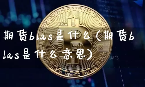 期货blas是什么(期货blas是什么意思)_期货资讯_第1张_诸葛期货直播室 期货blas是什么(期货blas是什么意思)_https://m.zghnxxa.com_期货资讯_第1张