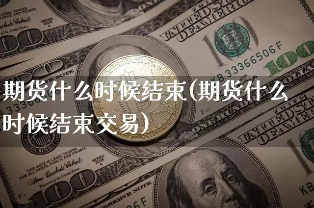 期货什么时候结束(期货什么时候结束交易)_https://m.zghnxxa.com_纳指期货_第1张