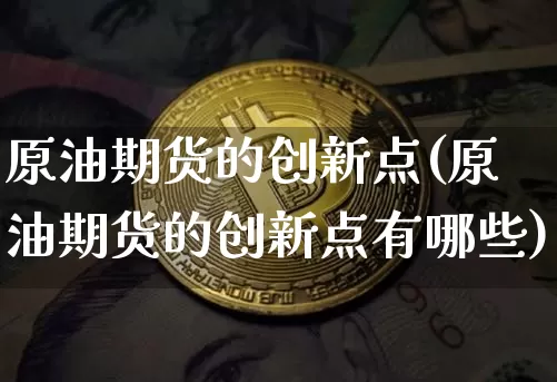 原油期货的创新点(原油期货的创新点有哪些)_https://m.zghnxxa.com_恒指期货_第1张