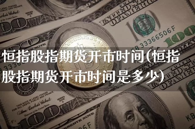 恒指股指期货开市时间(恒指股指期货开市时间是多少)_https://m.zghnxxa.com_天然气期货_第1张