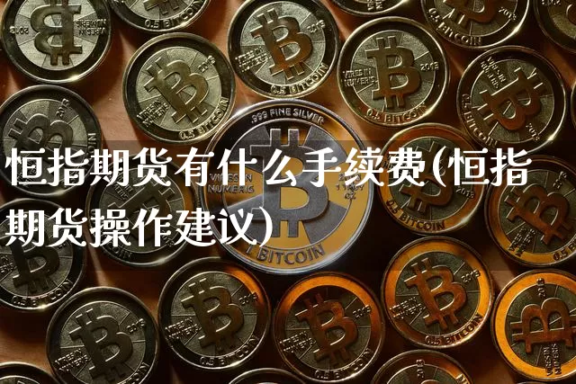 恒指期货有什么手续费(恒指期货操作建议)_https://m.zghnxxa.com_期货资讯_第1张