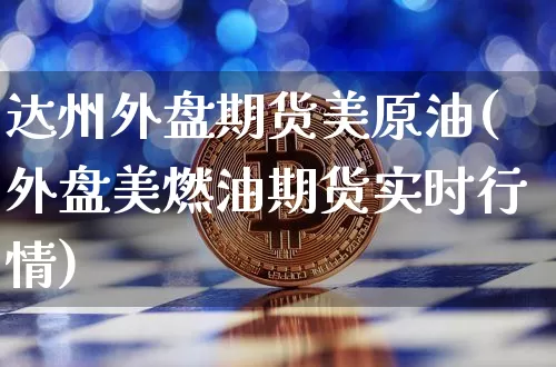 达州外盘期货美原油(外盘美燃油期货实时行情)_https://m.zghnxxa.com_期货资讯_第1张