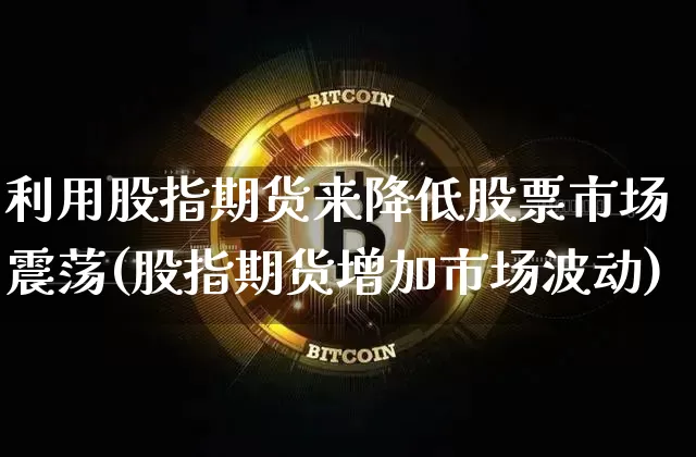 利用股指期货来降低股票市场震荡(股指期货增加市场波动)_https://m.zghnxxa.com_恒指期货_第1张
