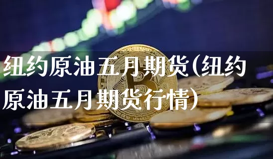 纽约原油五月期货(纽约原油五月期货行情)_黄金直播_第1张_诸葛期货直播室 纽约原油五月期货(纽约原油五月期货行情)_https://m.zghnxxa.com_黄金直播_第1张