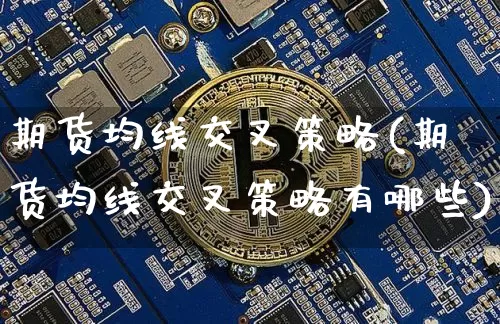 期货均线交叉策略(期货均线交叉策略有哪些)_https://m.zghnxxa.com_恒指期货_第1张