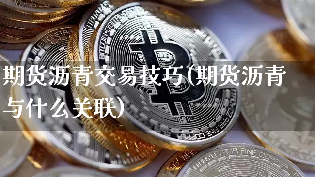 期货沥青交易技巧(期货沥青与什么关联)_https://m.zghnxxa.com_天然气期货_第1张