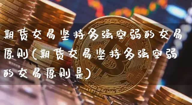 期货交易坚持多强空弱的交易原则(期货交易坚持多强空弱的交易原则是)_https://m.zghnxxa.com_原油直播_第1张