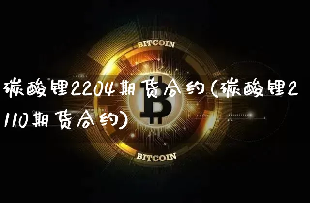 碳酸锂2204期货合约(碳酸锂2110期货合约)_https://m.zghnxxa.com_纳指期货_第1张