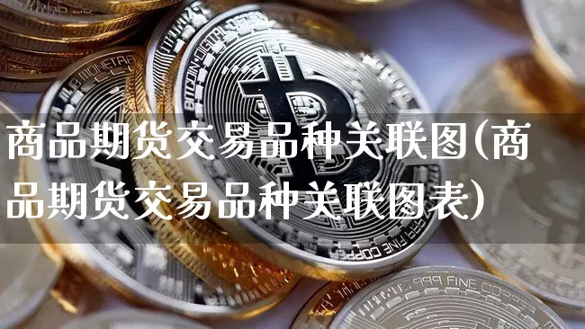 商品期货交易品种关联图(商品期货交易品种关联图表)_https://m.zghnxxa.com_天然气期货_第1张