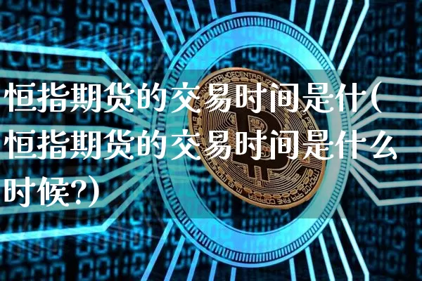 恒指期货的交易时间是什(恒指期货的交易时间是什么时候?)_https://m.zghnxxa.com_纳指期货_第1张