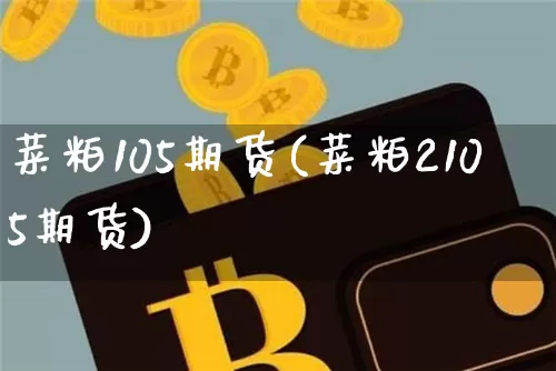 菜粕105期货(菜粕2105期货)_https://m.zghnxxa.com_股指期货_第1张