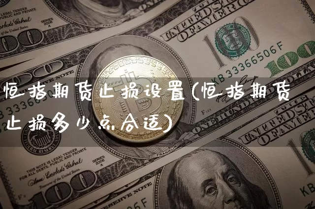 恒指期货止损设置(恒指期货止损多少点合适)_天然气期货_第1张_诸葛期货直播室 恒指期货止损设置(恒指期货止损多少点合适)_https://m.zghnxxa.com_天然气期货_第1张