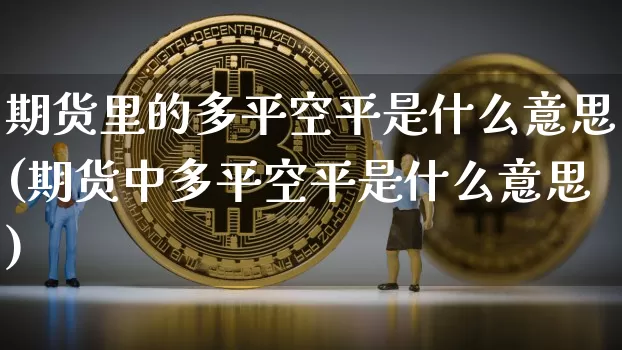 期货里的多平空平是什么意思(期货中多平空平是什么意思)_https://m.zghnxxa.com_恒指期货_第1张