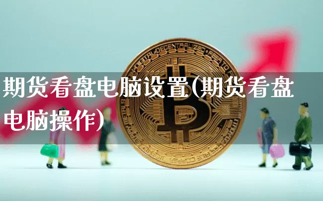 期货看盘电脑设置(期货看盘电脑操作)_https://m.zghnxxa.com_恒指期货_第1张