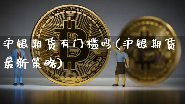 沪银期货有门槛吗(沪银期货最新策略)_https://m.zghnxxa.com_黄金直播_第1张