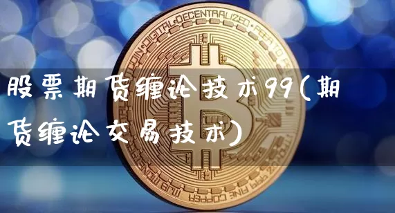 股票期货缠论技术99(期货缠论交易技术)_https://m.zghnxxa.com_天然气期货_第1张