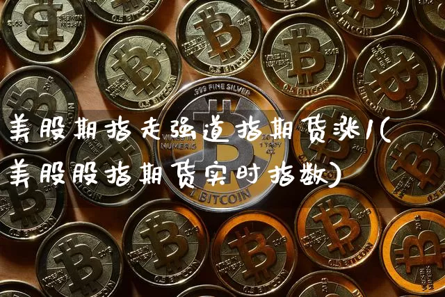 美股期指走强道指期货涨1(美股股指期货实时指数)_https://m.zghnxxa.com_原油直播_第1张
