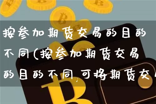按参加期货交易的目的不同(按参加期货交易的目的不同,可将期货交易的参加者分为)_https://m.zghnxxa.com_股指期货_第1张