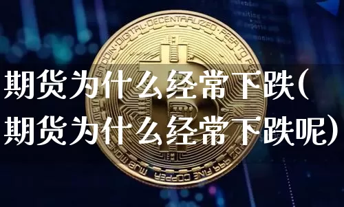 期货为什么经常下跌(期货为什么经常下跌呢)_https://m.zghnxxa.com_恒指期货_第1张